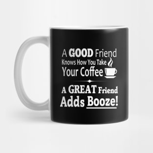 A Good Friend Knows How You Take Your Coffee - A Great Friend Adds Booze! Mug